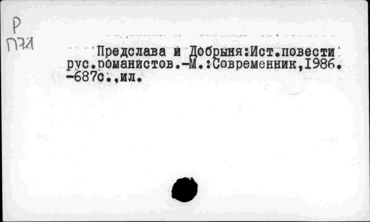 ﻿р
та
Предслава и Добрыня:Ист.повести' рус.ооманистов.-м.:современник,1986• -687с.,ил.